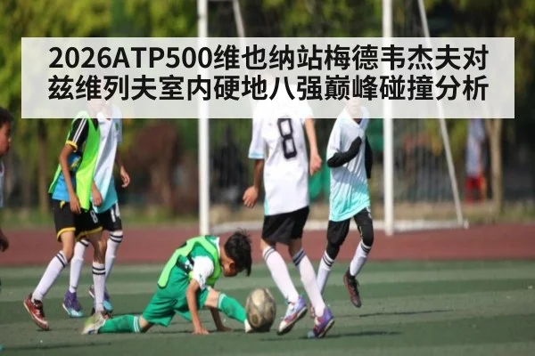 2026ATP500维也纳站梅德韦杰夫对兹维列夫室内硬地八强巅峰碰撞分析