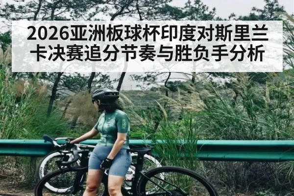 2026亚洲板球杯印度对斯里兰卡决赛追分节奏与胜负手分析（ayx）